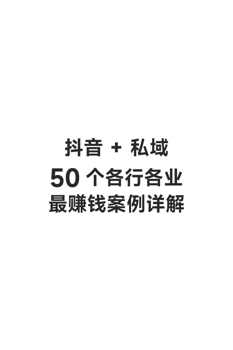 抖音+私域：50个各行各业赚钱案例详解（70页）