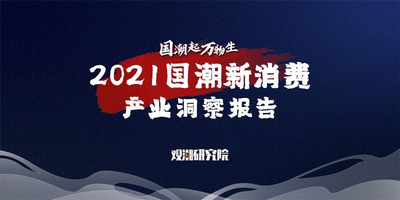 观潮研究院:2021国潮新消费产业洞察报告(64页)