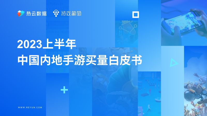 热云数据&游戏葡萄：2023上半年中国内地手游买量白皮书（68页）