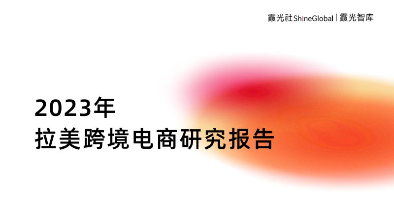 霞光社：2023年拉美跨境电商研究报告（43页）