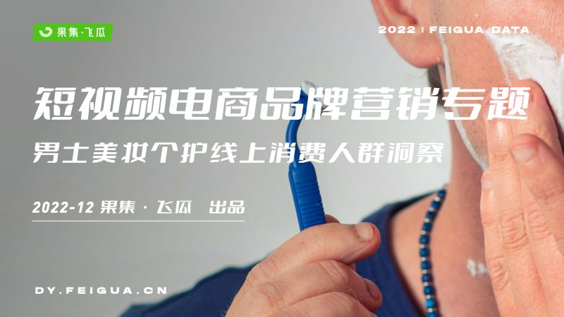 果集飞瓜:2022年男士美妆个护线上消费人群洞察报告(36页)