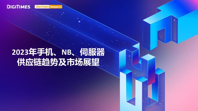 DIGITIMES：2023年手机、NB、服务器供应链趋势及市场展望报告（36页）