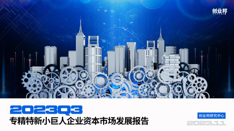 创业邦:2023Q3专精特新小巨人企业资本市场发展报告(32页)