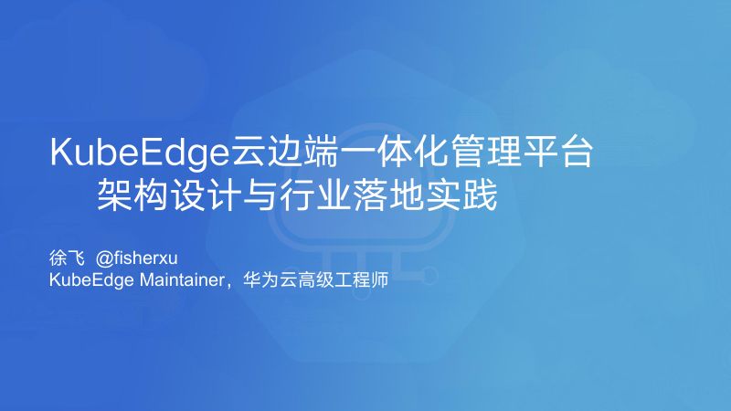 华为-徐飞-KubeEdge云边端一体化管理平台-架构设计与行业落地实践