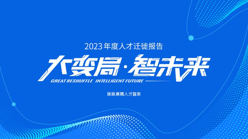 脉脉高聘:2023年度人才迁徙报告-大变局 智未来(70页)