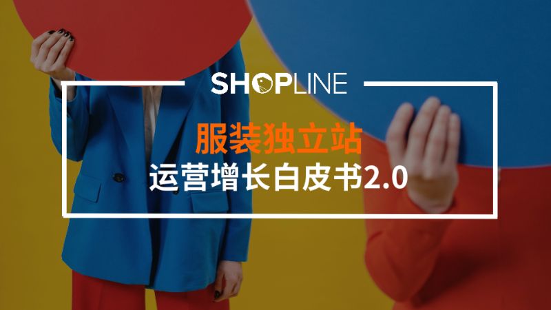SHOPLINE：服装独立站运营增长白皮书（61页）