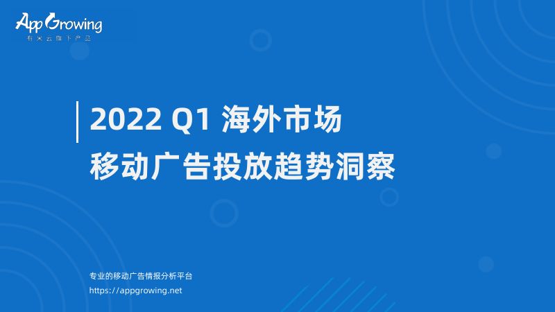 AppGrowing：2022年Q1海外市场移动广告投放趋势洞察报告（38页）