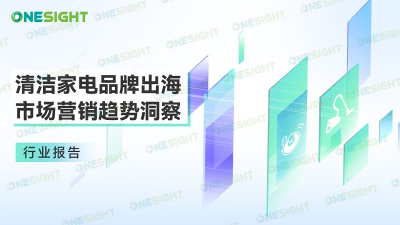 OneSight：2023清洁家电品牌出海市场营销趋势洞察报告（43页）