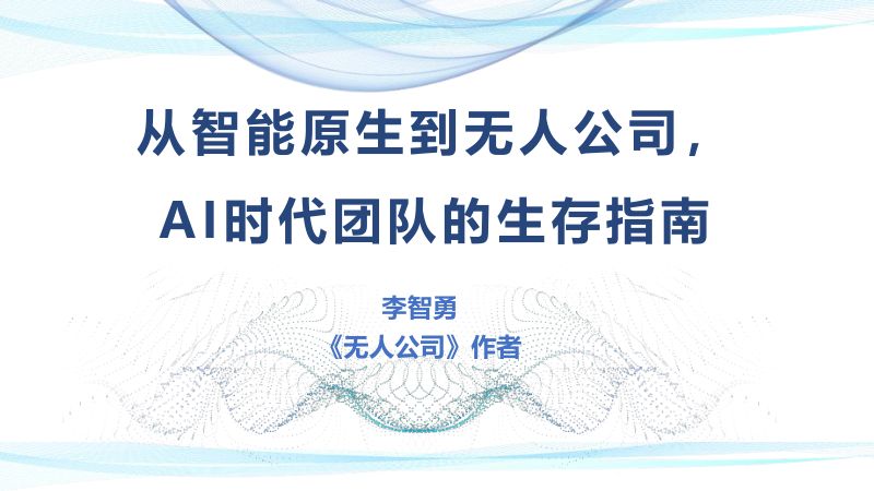 3李智勇-从智能原生到无人公司AI时代团队的生存指南
