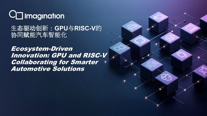 10.生态系统驱动创新GPU与RISC-V联手打造更智能的汽车解决方案