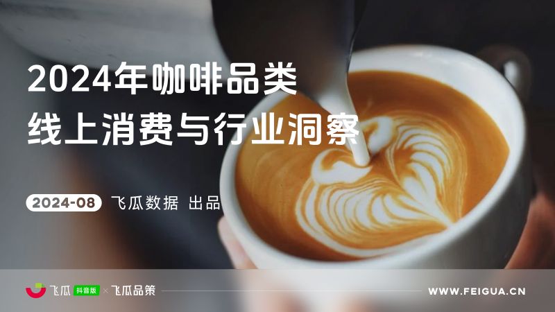 飞瓜数据:2024年咖啡品类线上消费与行业洞察报告(43页)