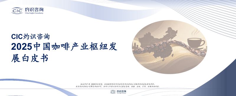 CIC灼识咨询:2025中国咖啡产业枢纽发展白皮书(12页)