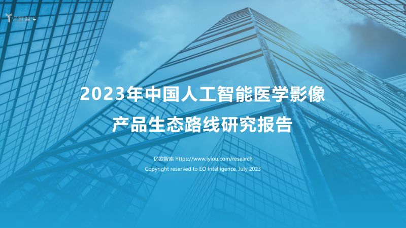 【亿欧智库】人工智能行业:2023年中国人工智能医学影像产品产品生态路线研究报告