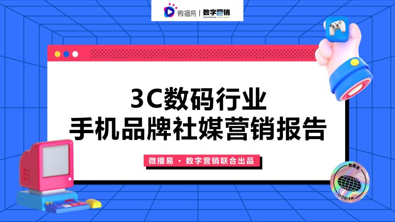 【微播易&数字营销】(精华版)3C数码行业手机品牌社媒营销报告