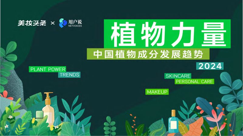 用户说&amp美妆头条:2024植物力量·中国植物成分发展趋势报告(47页)