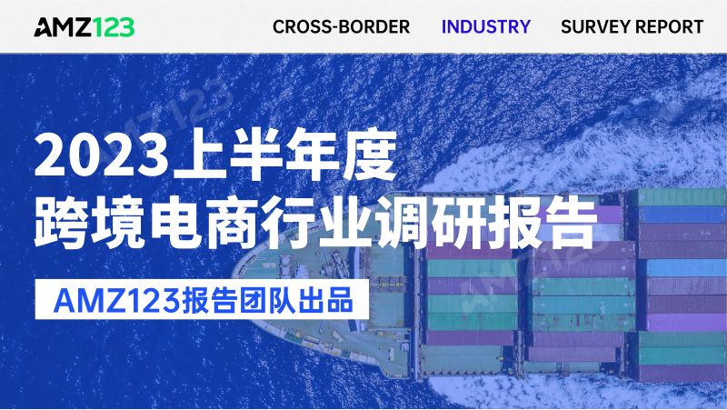 AMZ123:2023上半年度跨境电商行业调研报告(89页)