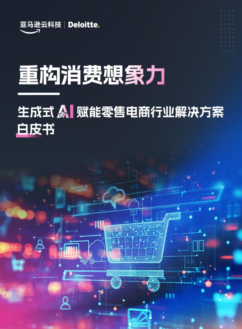 亚马逊云科技&德勤:2024生成式AI赋能零售电商行业解决方案白皮书(69页)