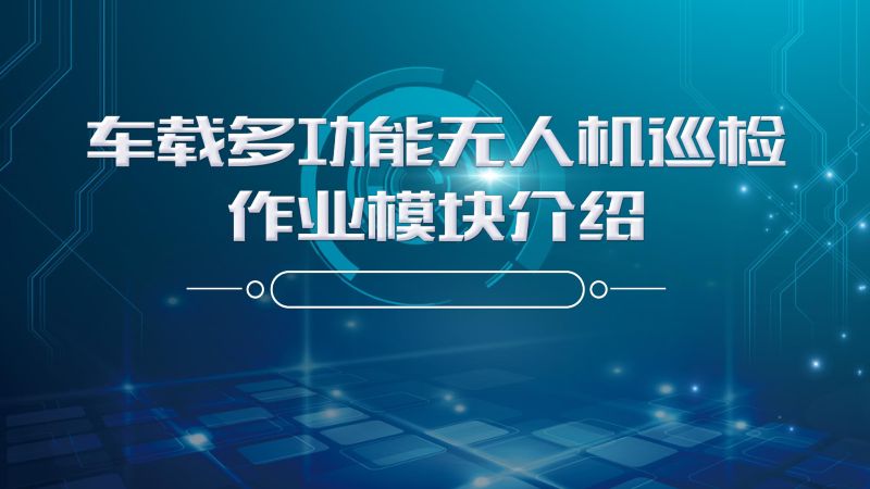 2019年车载多功能无人机巡检模块介绍