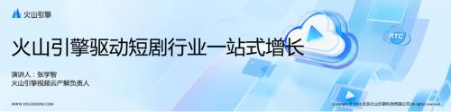 【张学智】火山引擎驱动短剧行业一站式增长