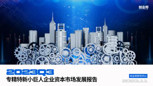 创业邦:2023Q3专精特新小巨人企业资本市场发展报告(32页)