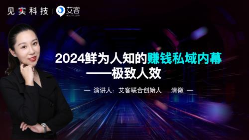见实2024广州大会-艾客（清微）2024鲜为人知的赚钱私域内幕——极致人效