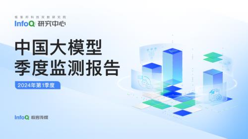 InfoQ：2024年第1季度中国大模型季度监测报告（55页）