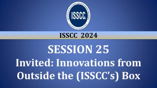 SESSION 25 - Invited_Innovations from Outside the (ISSCC's) Box