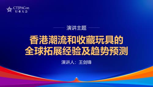 王剑锋-香港潮流和收藏玩具的全球拓展经验及趋势预测