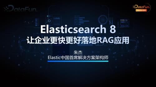 朱杰Elasticsearch 8让企业更快更好落地RAG应用
