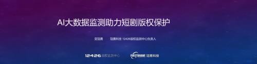 【吴冠勇】AI大数据监测助力短剧版权保护